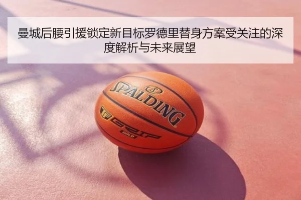 曼城后腰引援锁定新目标罗德里替身方案受关注的深度解析与未来展望